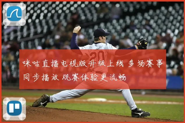 咪咕直播电视版升级上线 多场赛事同步播放 观赛体验更流畅