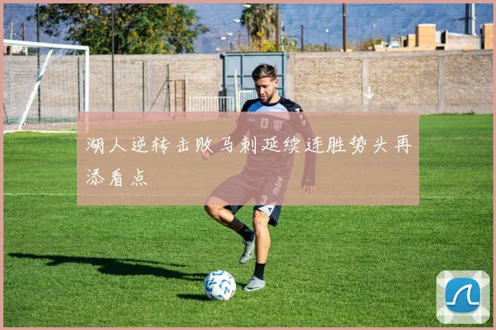 湖人逆转击败马刺延续连胜势头再添看点