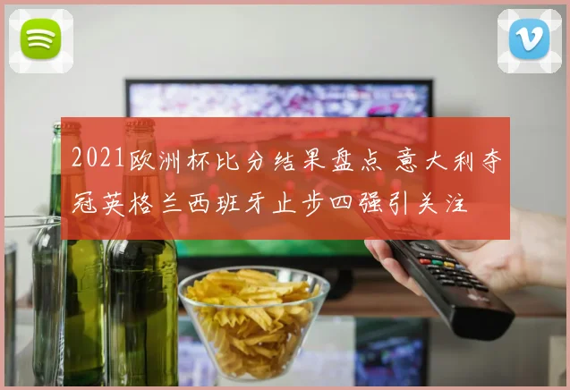 2021欧洲杯比分结果盘点 意大利夺冠英格兰西班牙止步四强引关注