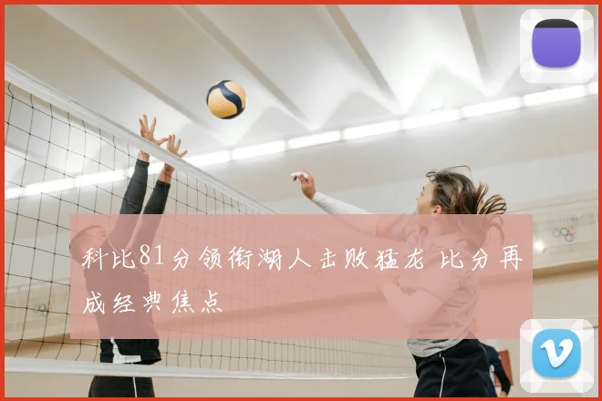 科比81分领衔湖人击败猛龙 比分再成经典焦点