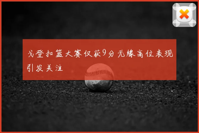 戈登扣篮大赛仅获9分无缘高位表现引发关注