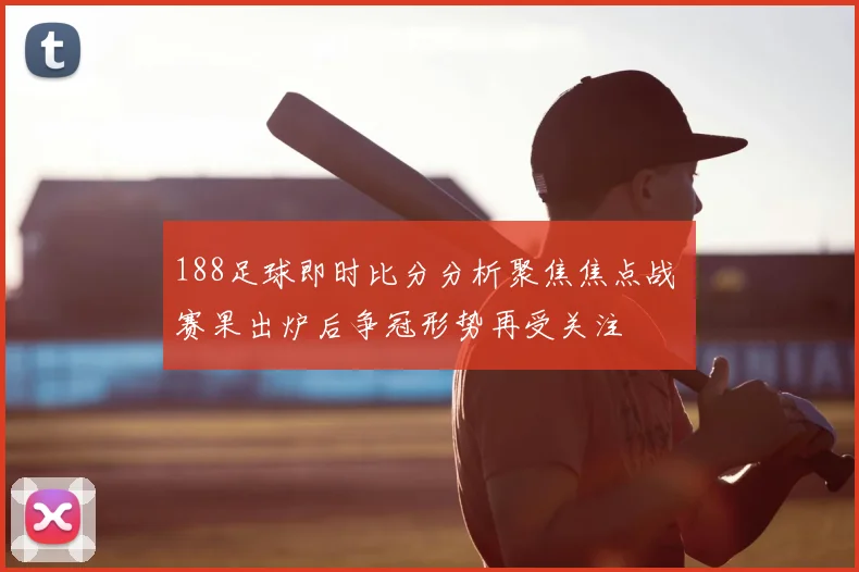 188足球即时比分分析聚焦焦点战 赛果出炉后争冠形势再受关注