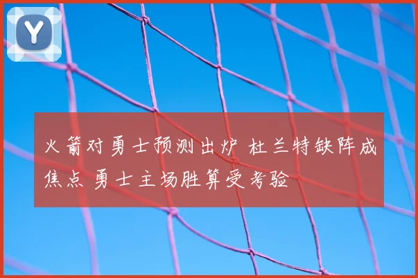 火箭对勇士预测出炉 杜兰特缺阵成焦点 勇士主场胜算受考验