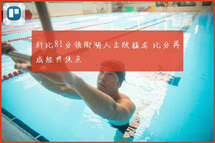 科比81分领衔湖人击败猛龙 比分再成经典焦点