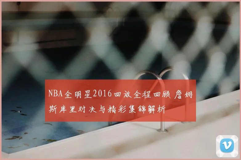 NBA全明星2016回放全程回顾 詹姆斯库里对决与精彩集锦解析