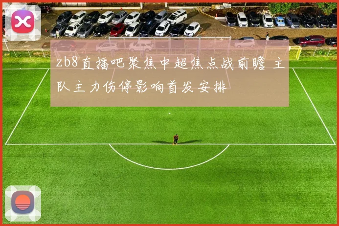zb8直播吧聚焦中超焦点战前瞻 主队主力伤停影响首发安排