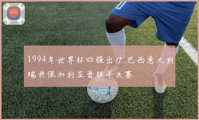1994年世界杯四强出炉 巴西意大利瑞典保加利亚晋级半决赛