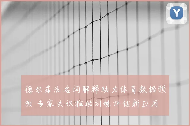 德尔菲法名词解释助力体育数据预测 专家共识推动训练评估新应用