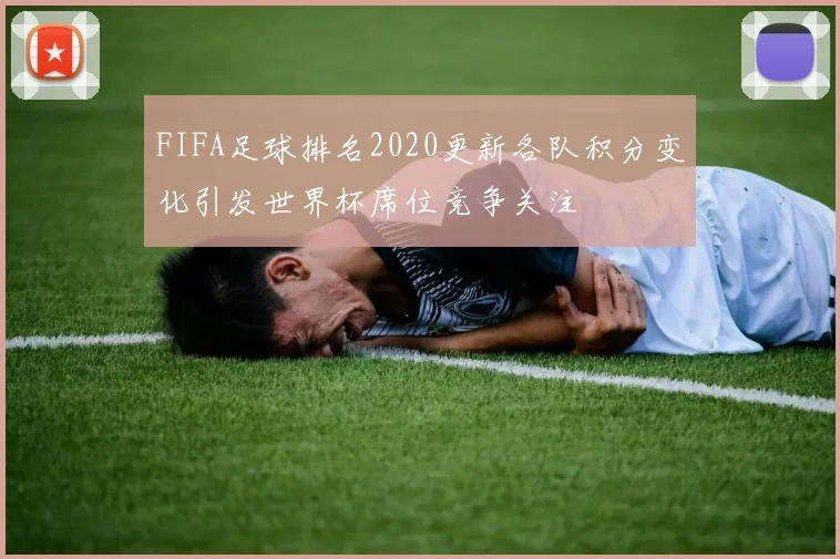 FIFA足球排名2020更新各队积分变化引发世界杯席位竞争关注