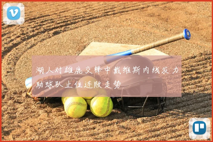 湖人对雄鹿交锋中戴维斯内线发力助球队止住连败走势