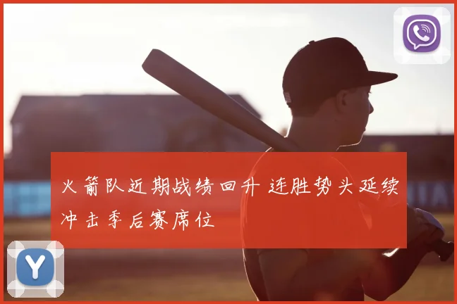 火箭队近期战绩回升 连胜势头延续冲击季后赛席位