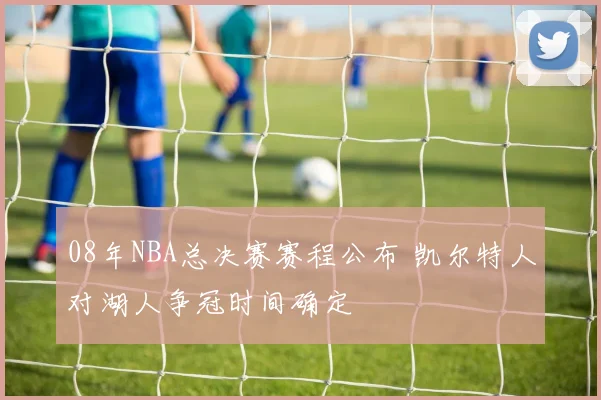 08年NBA总决赛赛程公布 凯尔特人对湖人争冠时间确定