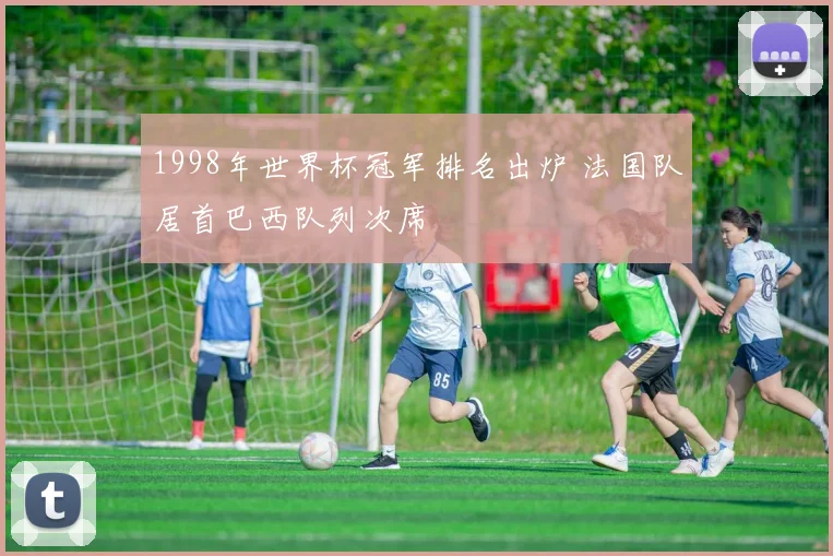 1998年世界杯冠军排名出炉 法国队居首巴西队列次席