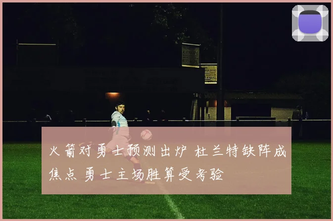 火箭对勇士预测出炉 杜兰特缺阵成焦点 勇士主场胜算受考验