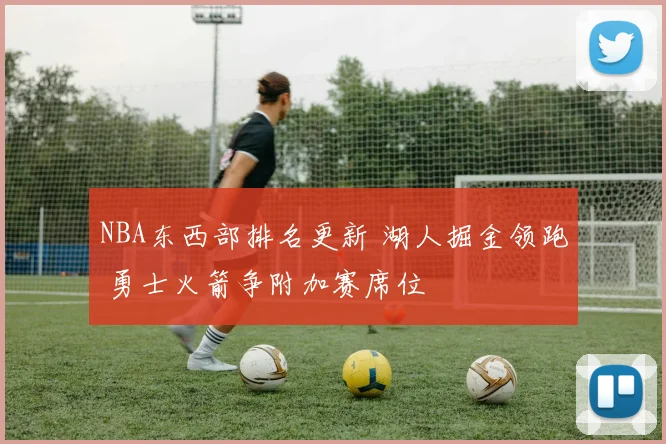 NBA东西部排名更新 湖人掘金领跑 勇士火箭争附加赛席位