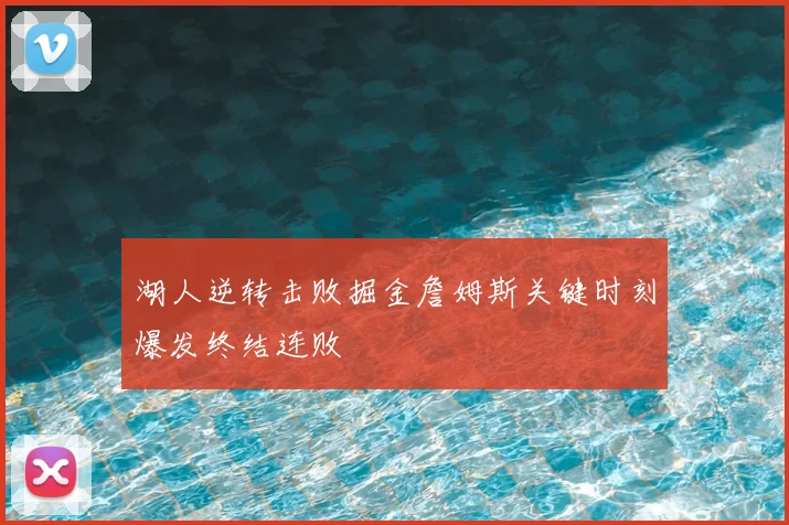 湖人逆转击败掘金詹姆斯关键时刻爆发终结连败