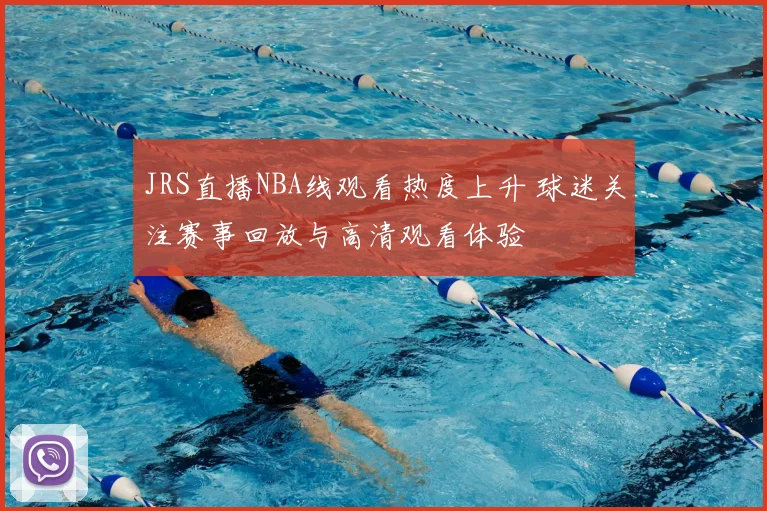JRS直播NBA线观看热度上升 球迷关注赛事回放与高清观看体验