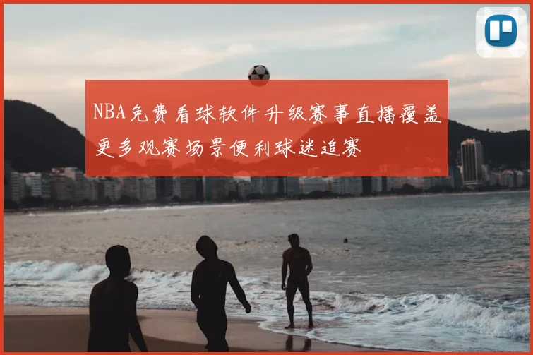 NBA免费看球软件升级赛事直播覆盖更多观赛场景便利球迷追赛