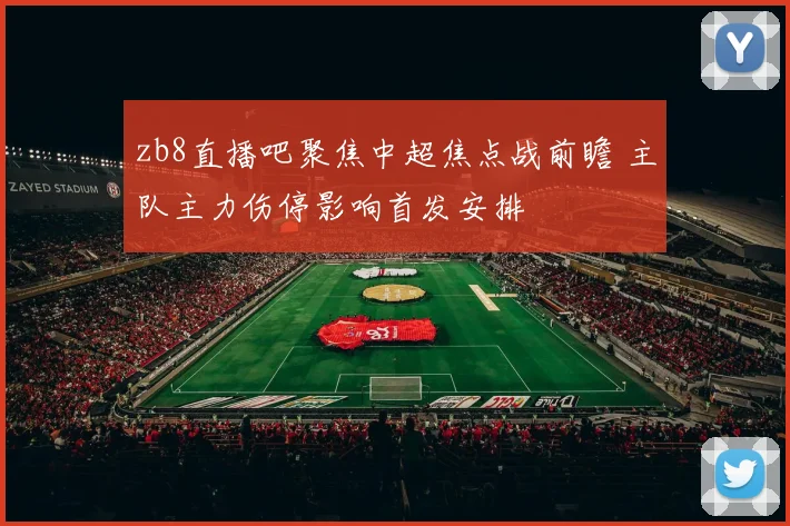 zb8直播吧聚焦中超焦点战前瞻 主队主力伤停影响首发安排