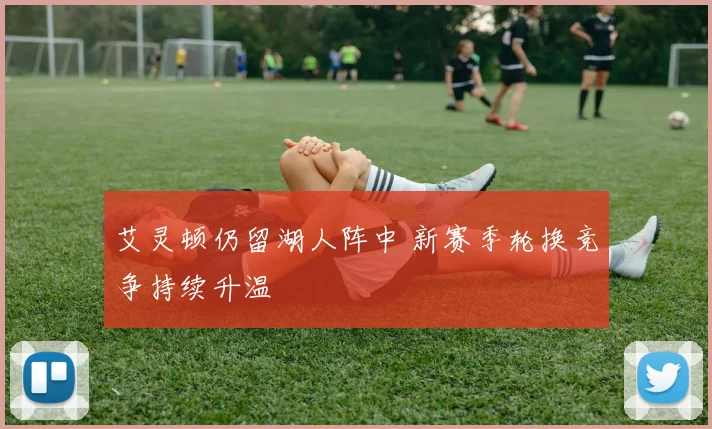 艾灵顿仍留湖人阵中 新赛季轮换竞争持续升温