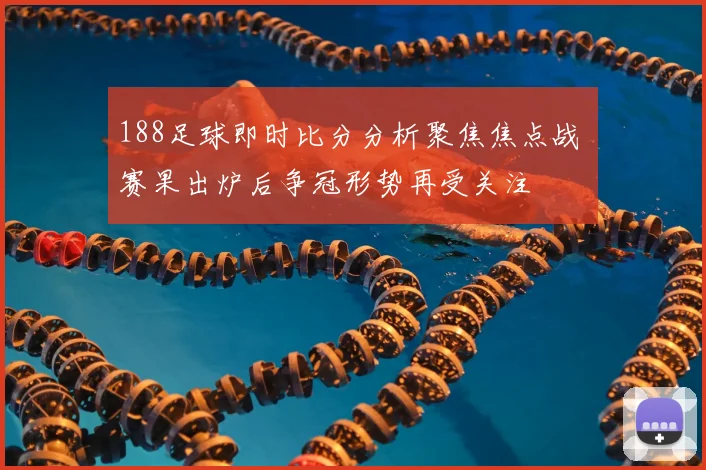 188足球即时比分分析聚焦焦点战 赛果出炉后争冠形势再受关注