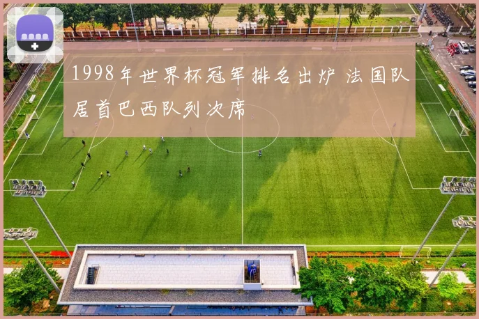 1998年世界杯冠军排名出炉 法国队居首巴西队列次席