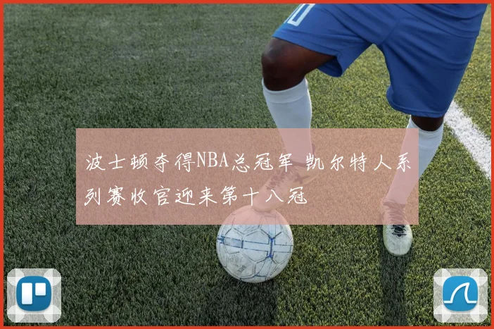 波士顿夺得NBA总冠军 凯尔特人系列赛收官迎来第十八冠