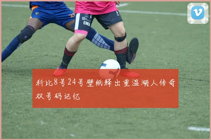 科比8号24号壁纸释出重温湖人传奇双号码记忆