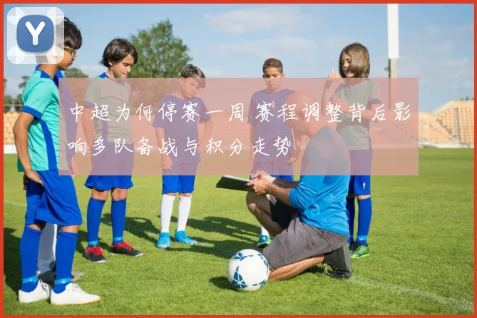 中超为何停赛一周 赛程调整背后影响多队备战与积分走势