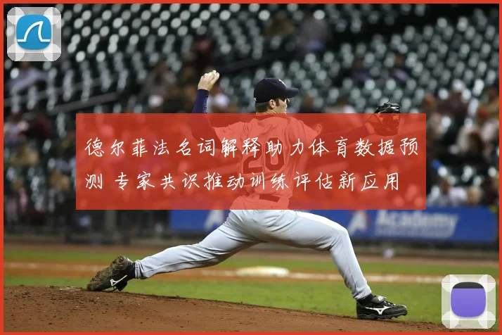 德尔菲法名词解释助力体育数据预测 专家共识推动训练评估新应用