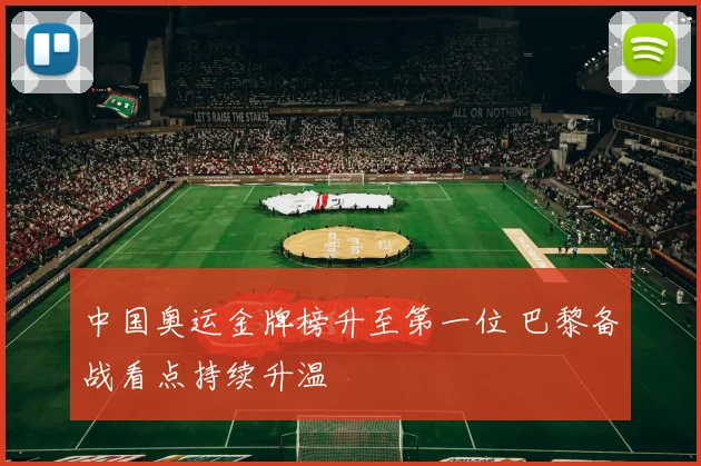 中国奥运金牌榜升至第一位 巴黎备战看点持续升温